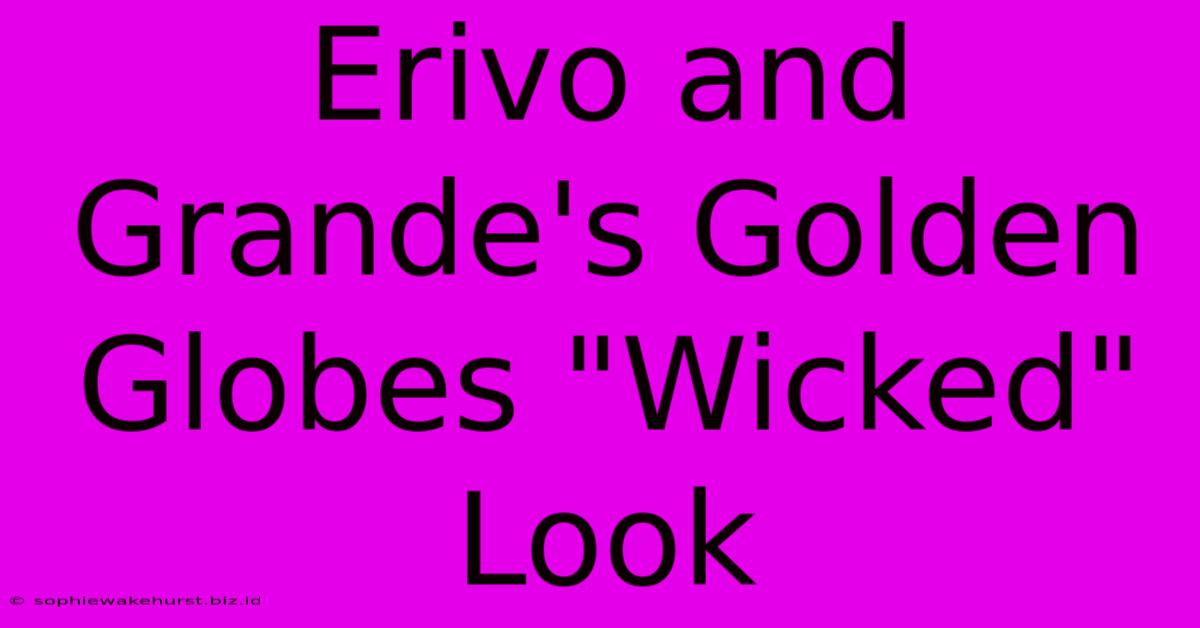 Erivo And Grande's Golden Globes 