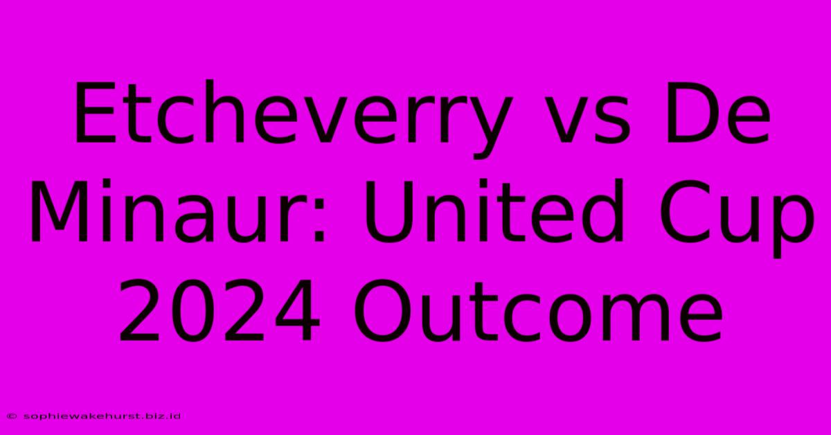 Etcheverry Vs De Minaur: United Cup 2024 Outcome