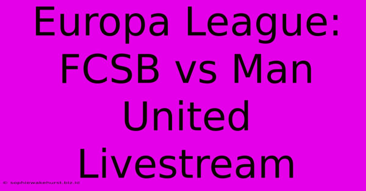 Europa League: FCSB Vs Man United Livestream