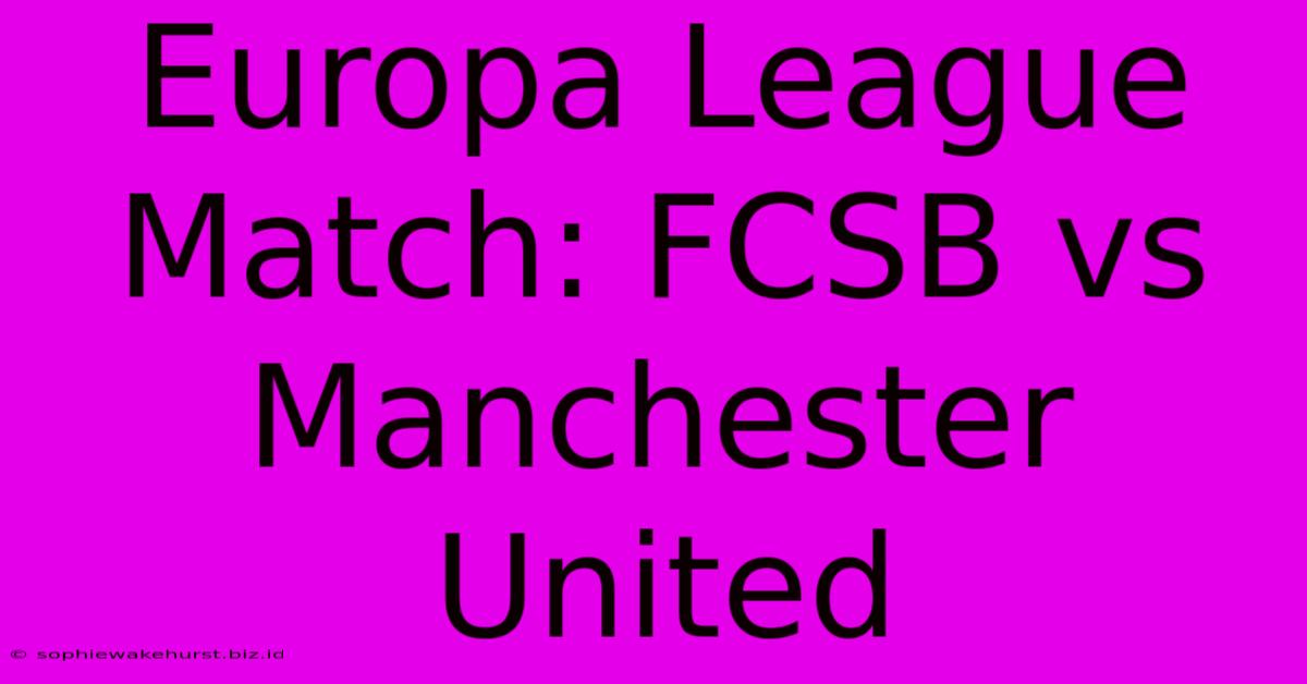 Europa League Match: FCSB Vs Manchester United