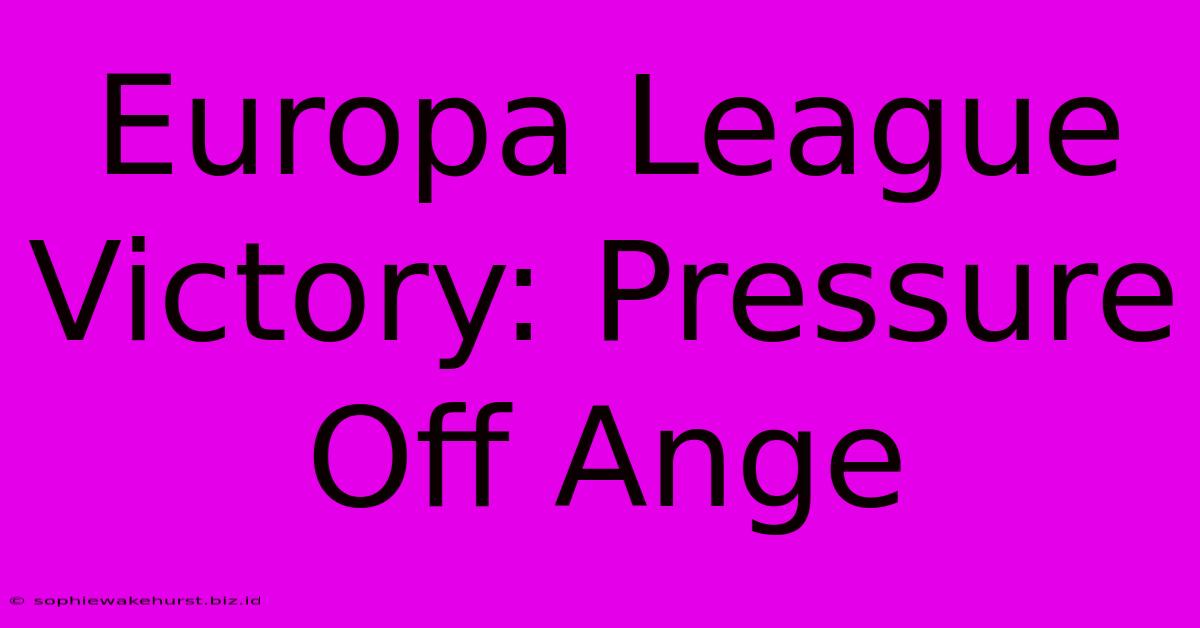 Europa League Victory: Pressure Off Ange