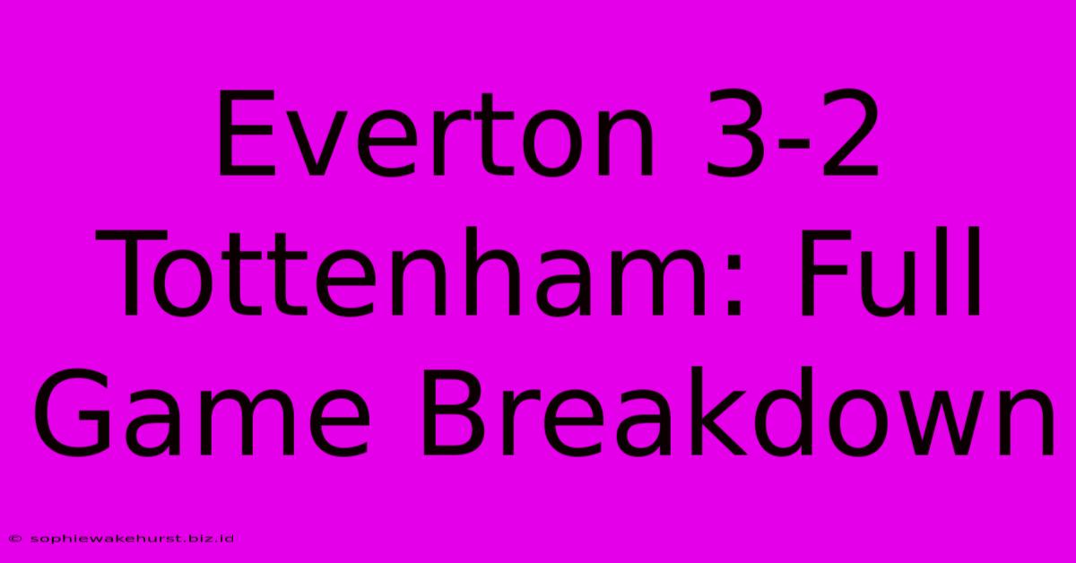 Everton 3-2 Tottenham: Full Game Breakdown