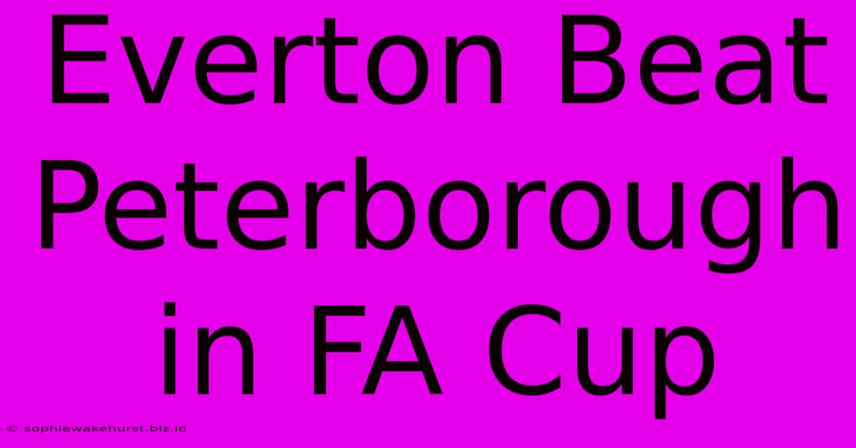 Everton Beat Peterborough In FA Cup