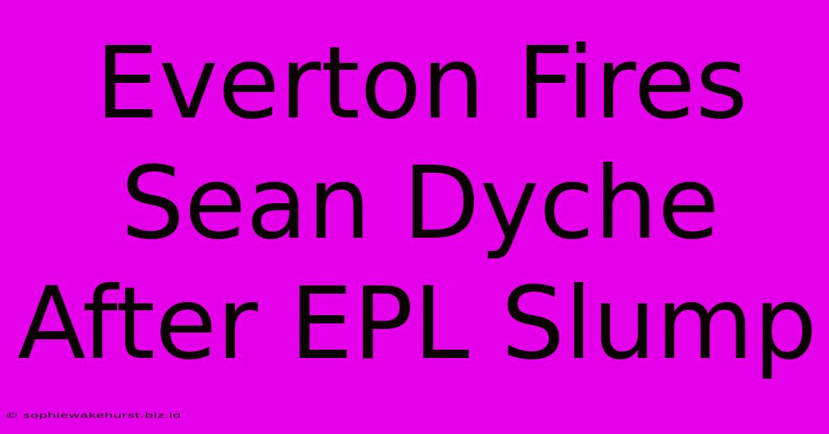 Everton Fires Sean Dyche After EPL Slump