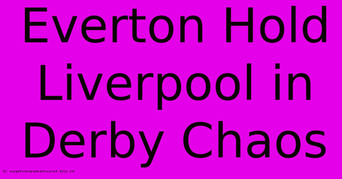 Everton Hold Liverpool In Derby Chaos