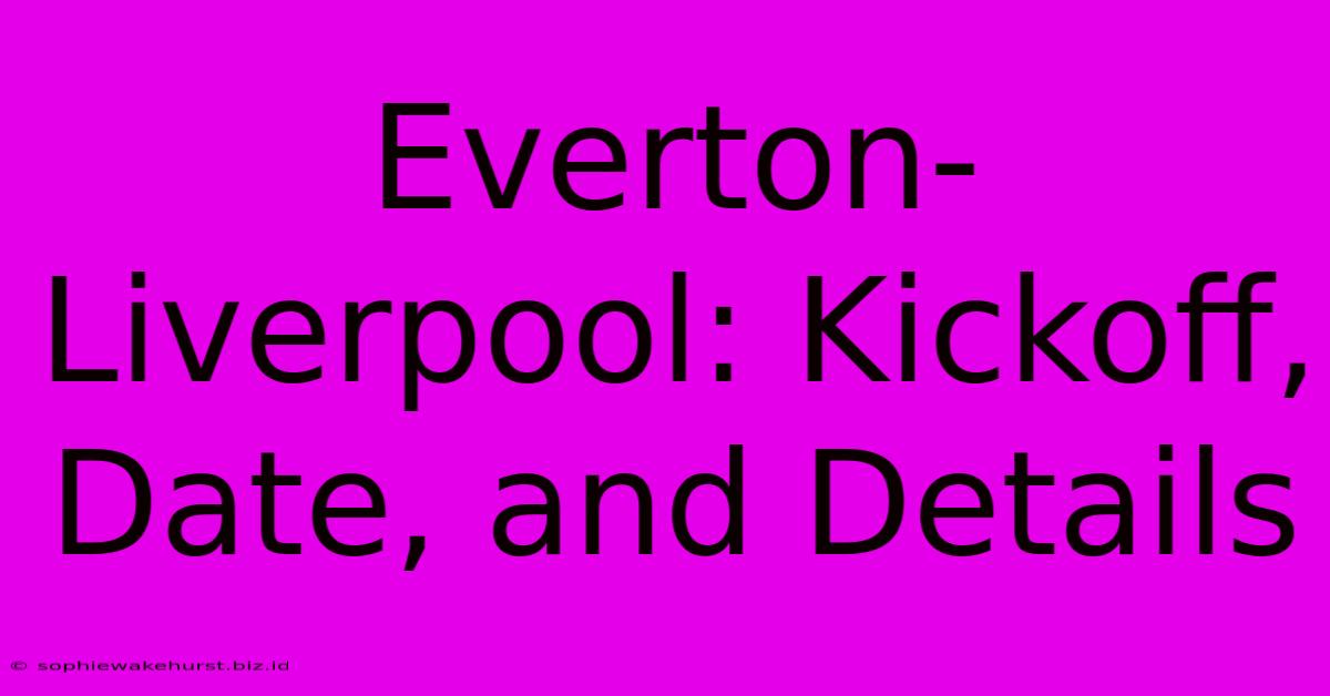 Everton-Liverpool: Kickoff, Date, And Details