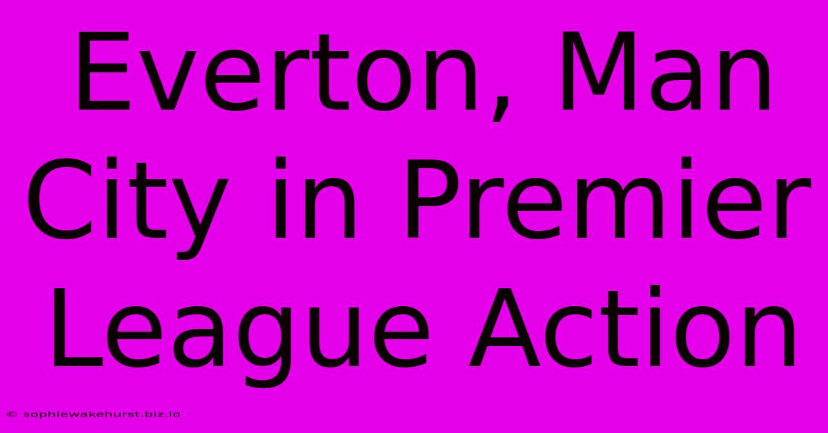 Everton, Man City In Premier League Action