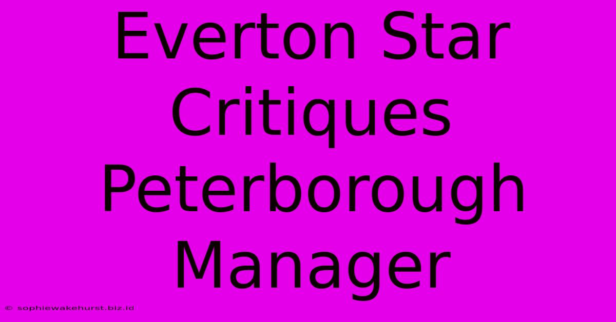 Everton Star Critiques Peterborough Manager