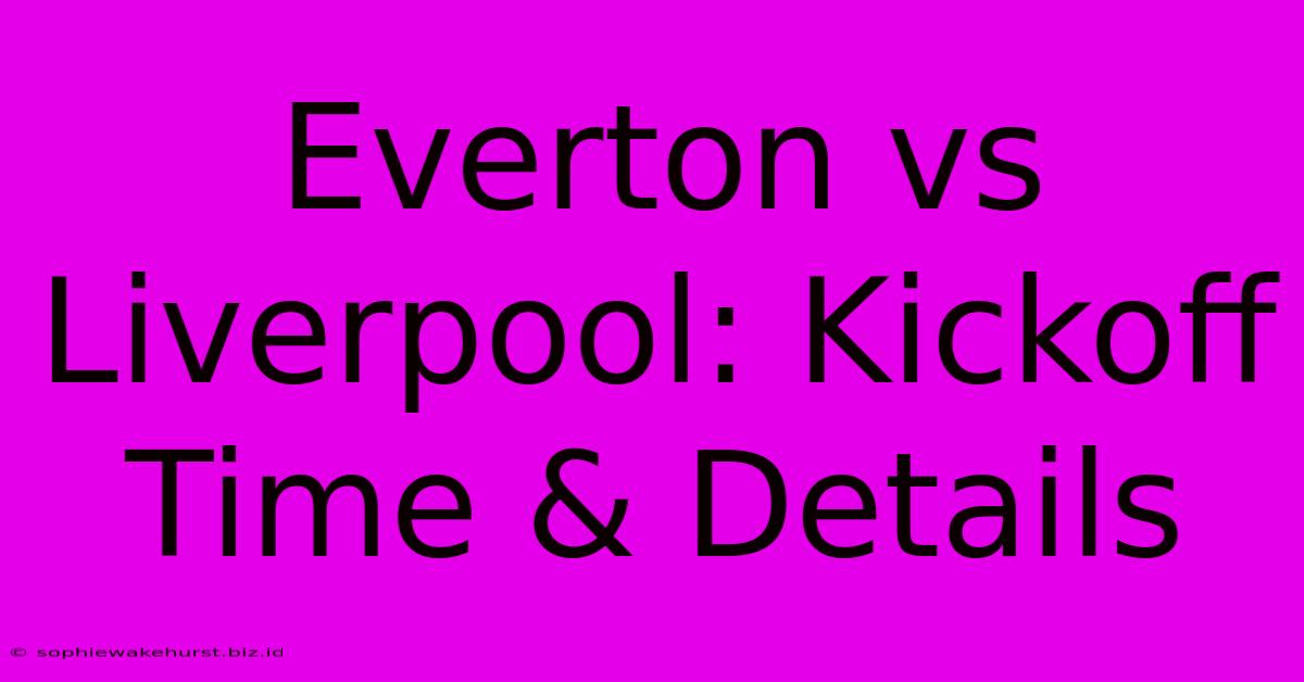 Everton Vs Liverpool: Kickoff Time & Details