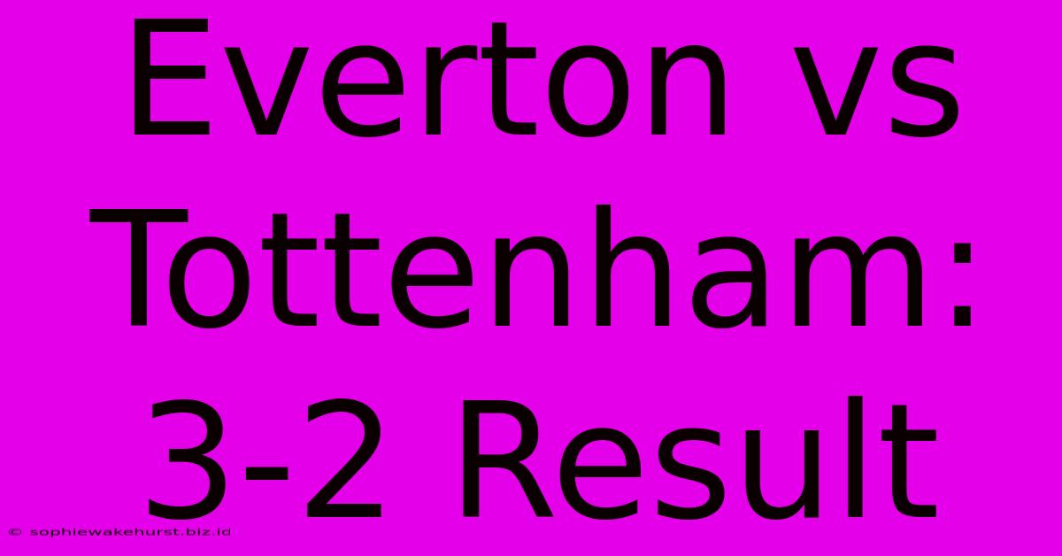 Everton Vs Tottenham: 3-2 Result