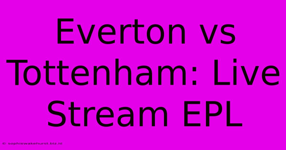 Everton Vs Tottenham: Live Stream EPL