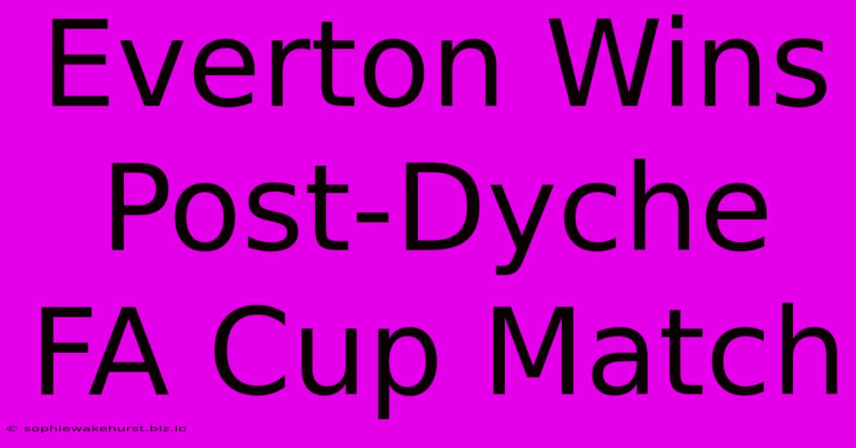 Everton Wins Post-Dyche FA Cup Match