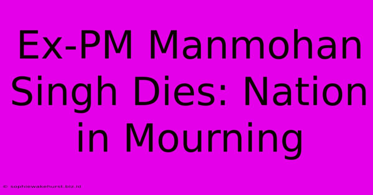 Ex-PM Manmohan Singh Dies: Nation In Mourning