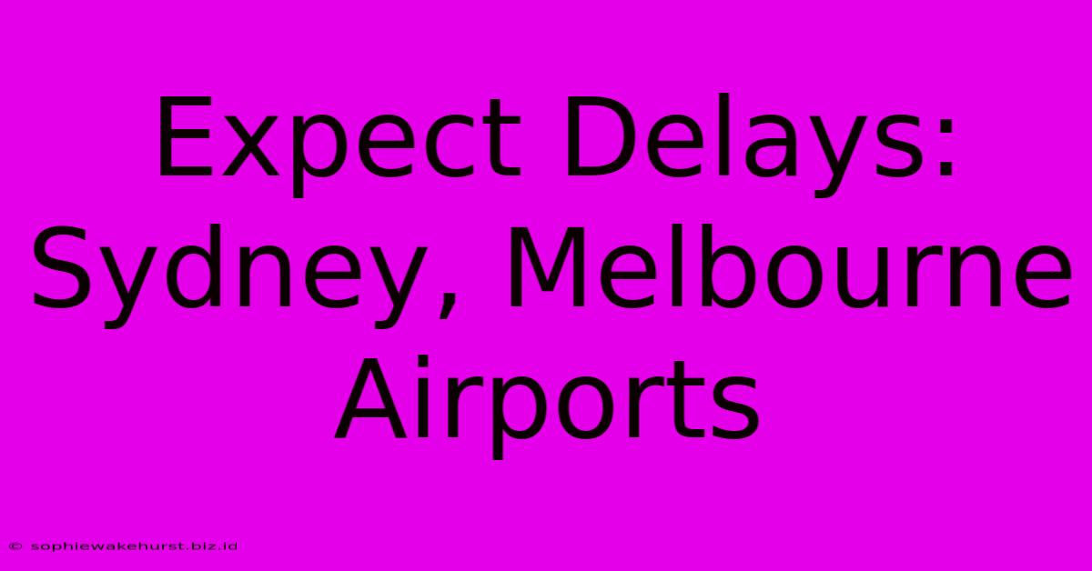 Expect Delays: Sydney, Melbourne Airports