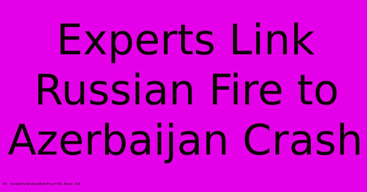 Experts Link Russian Fire To Azerbaijan Crash