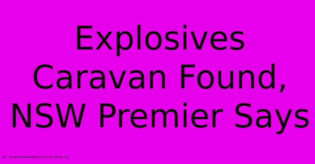 Explosives Caravan Found, NSW Premier Says