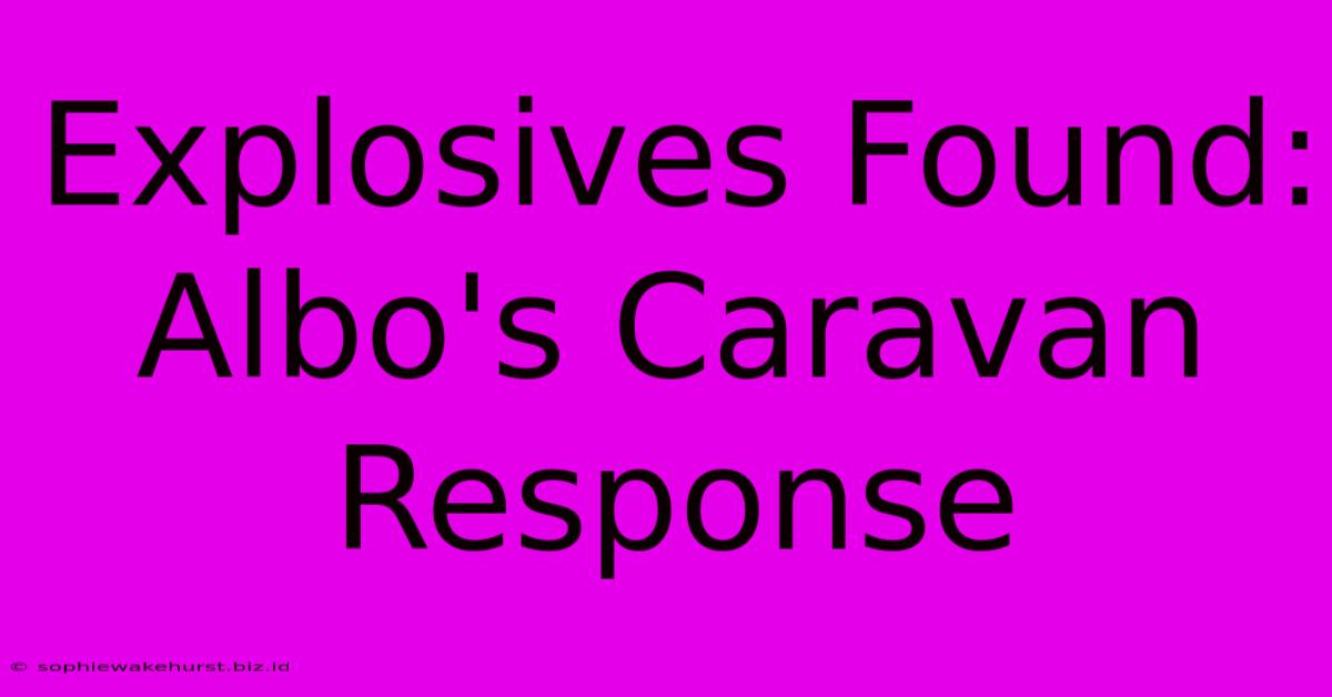 Explosives Found: Albo's Caravan Response