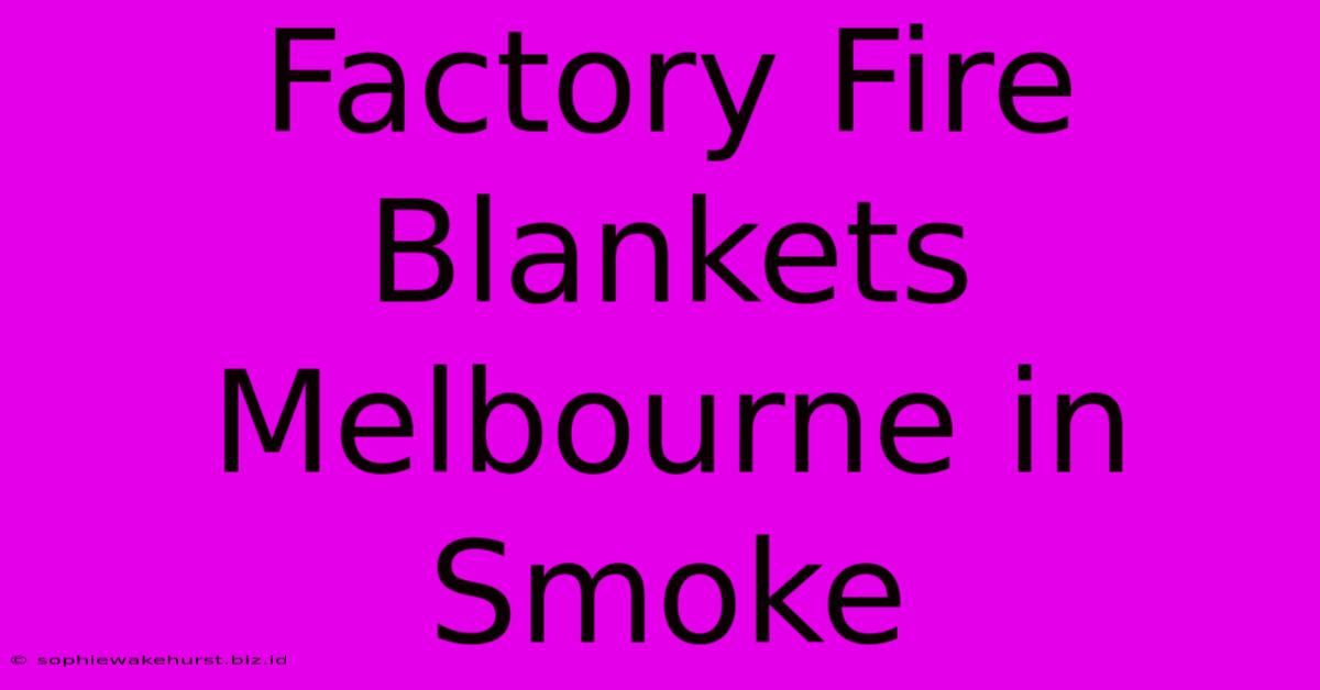 Factory Fire Blankets Melbourne In Smoke