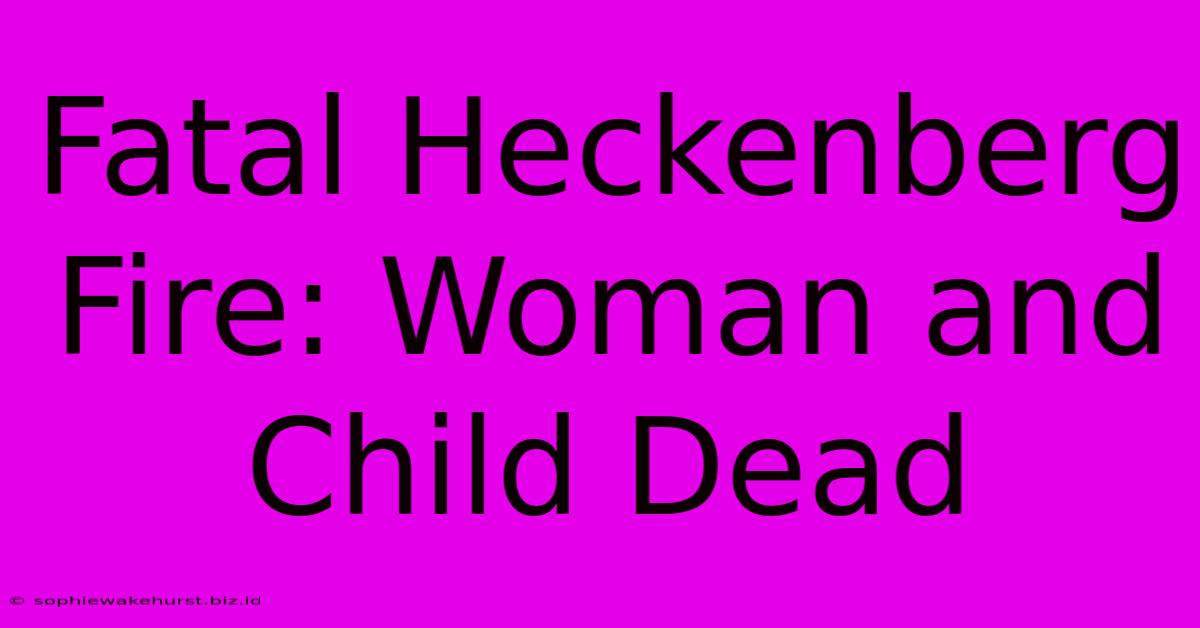 Fatal Heckenberg Fire: Woman And Child Dead