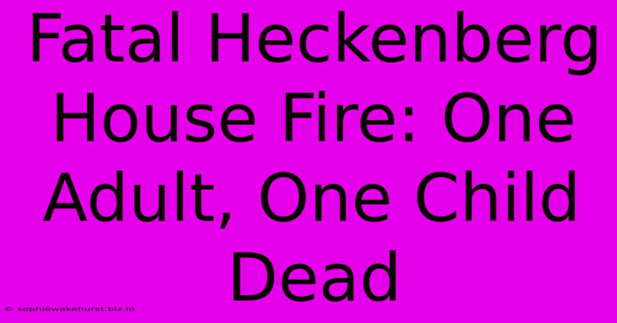 Fatal Heckenberg House Fire: One Adult, One Child Dead