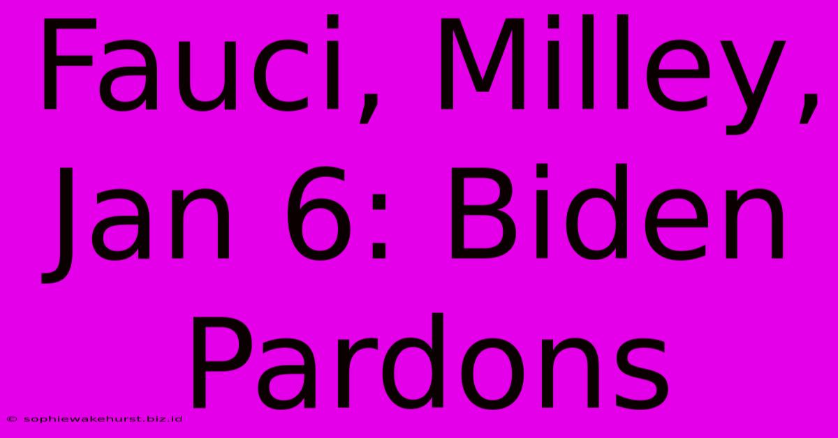 Fauci, Milley, Jan 6: Biden Pardons