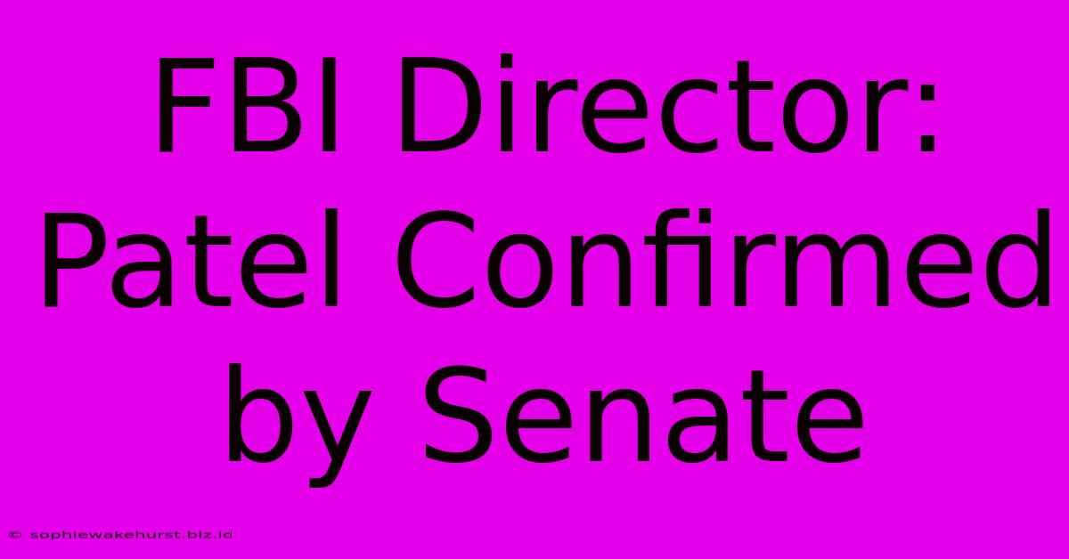 FBI Director: Patel Confirmed By Senate