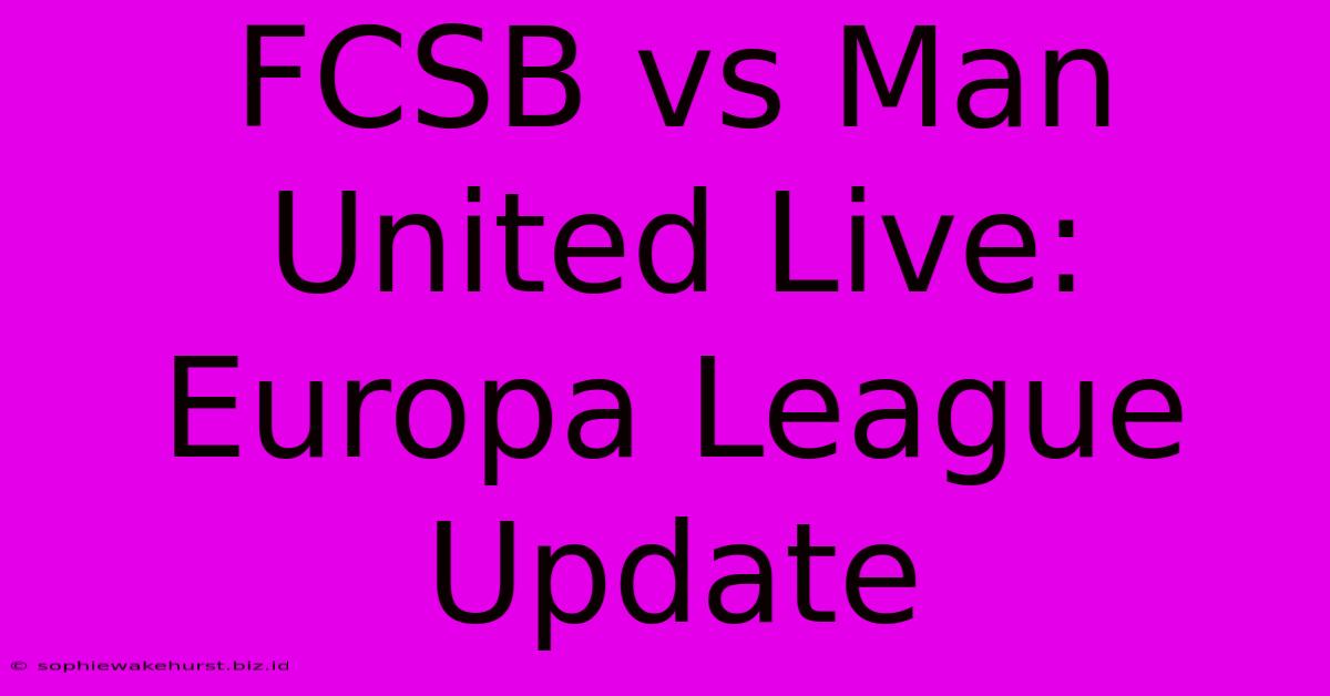 FCSB Vs Man United Live: Europa League Update