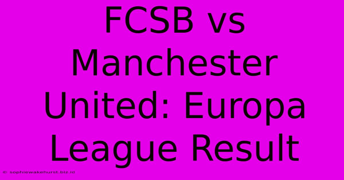 FCSB Vs Manchester United: Europa League Result