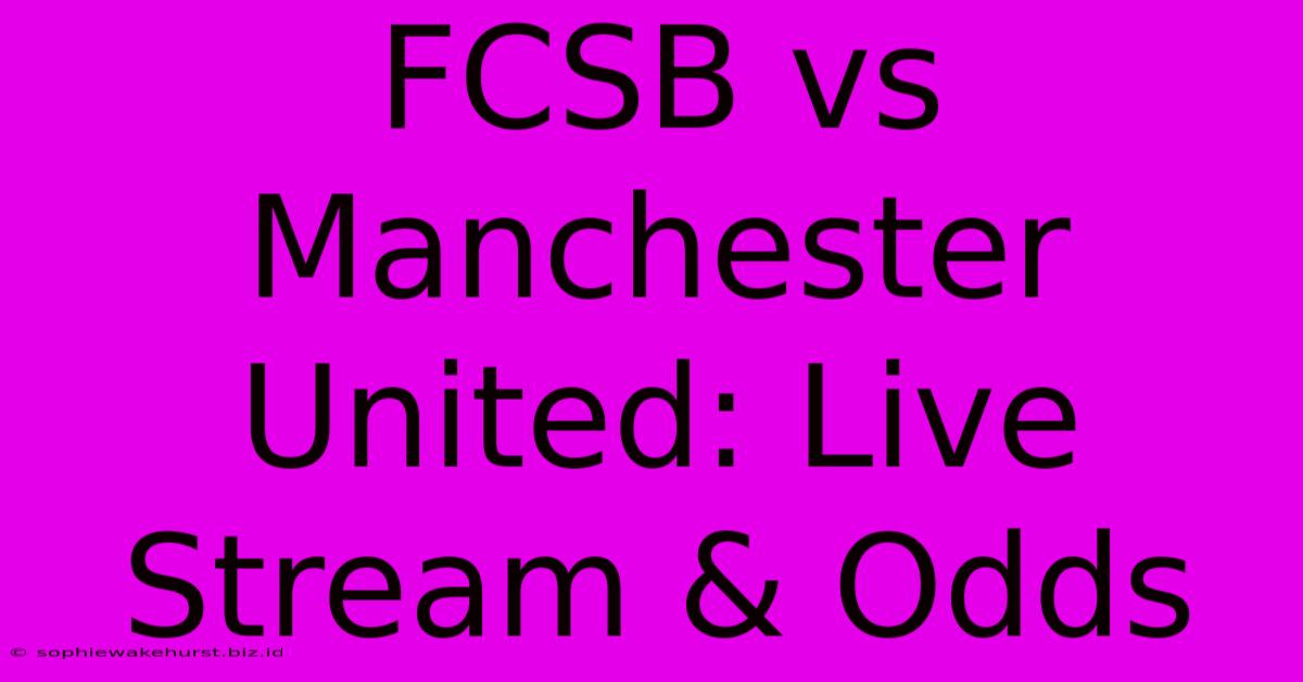 FCSB Vs Manchester United: Live Stream & Odds