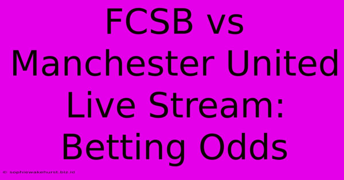 FCSB Vs Manchester United Live Stream: Betting Odds