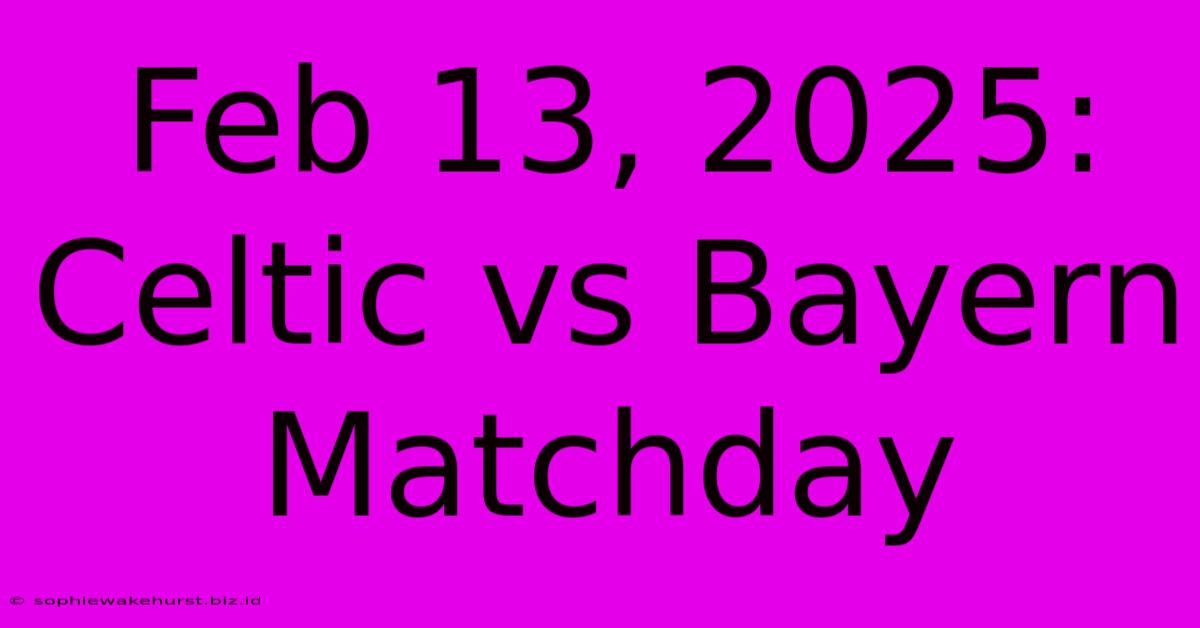 Feb 13, 2025: Celtic Vs Bayern Matchday