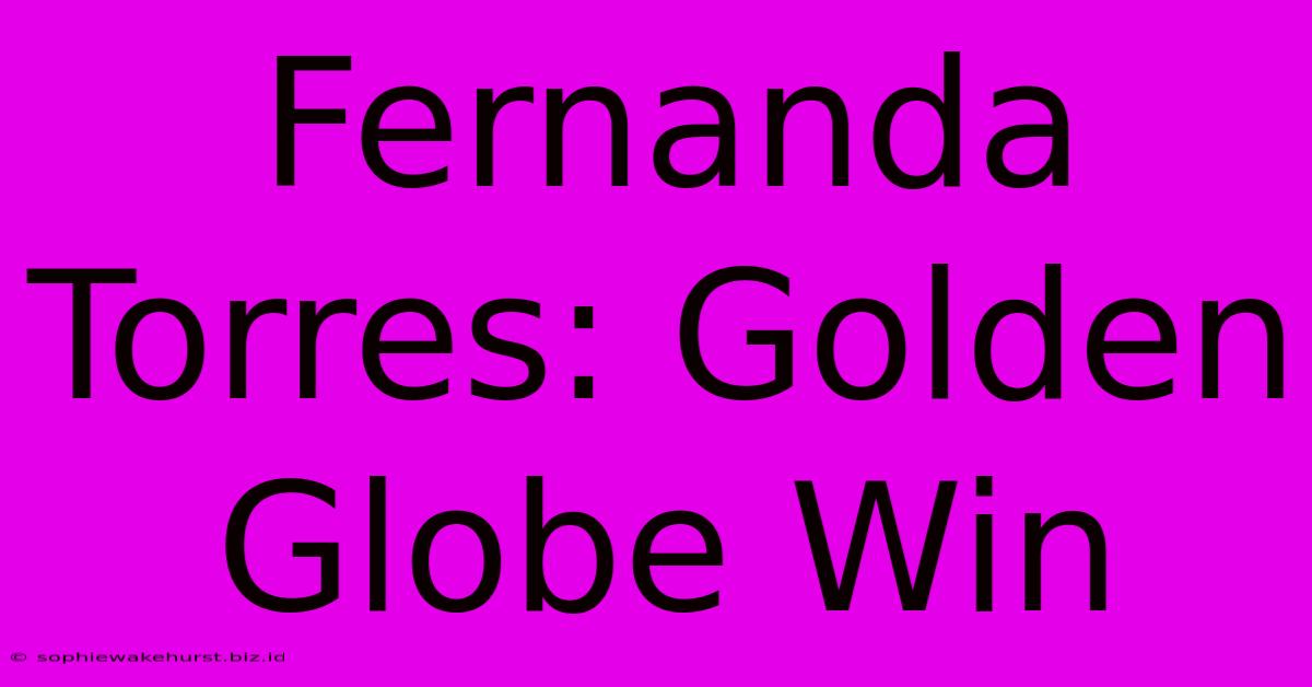 Fernanda Torres: Golden Globe Win