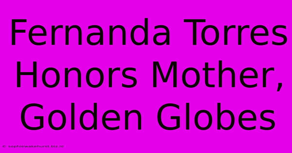 Fernanda Torres Honors Mother, Golden Globes