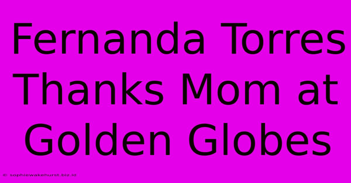 Fernanda Torres Thanks Mom At Golden Globes