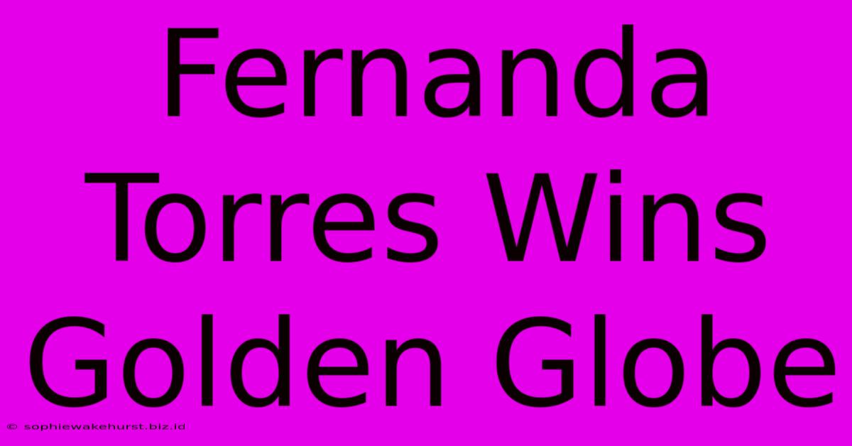 Fernanda Torres Wins Golden Globe