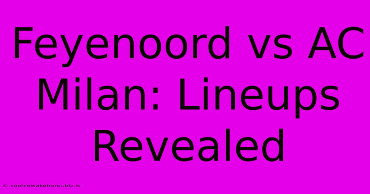 Feyenoord Vs AC Milan: Lineups Revealed