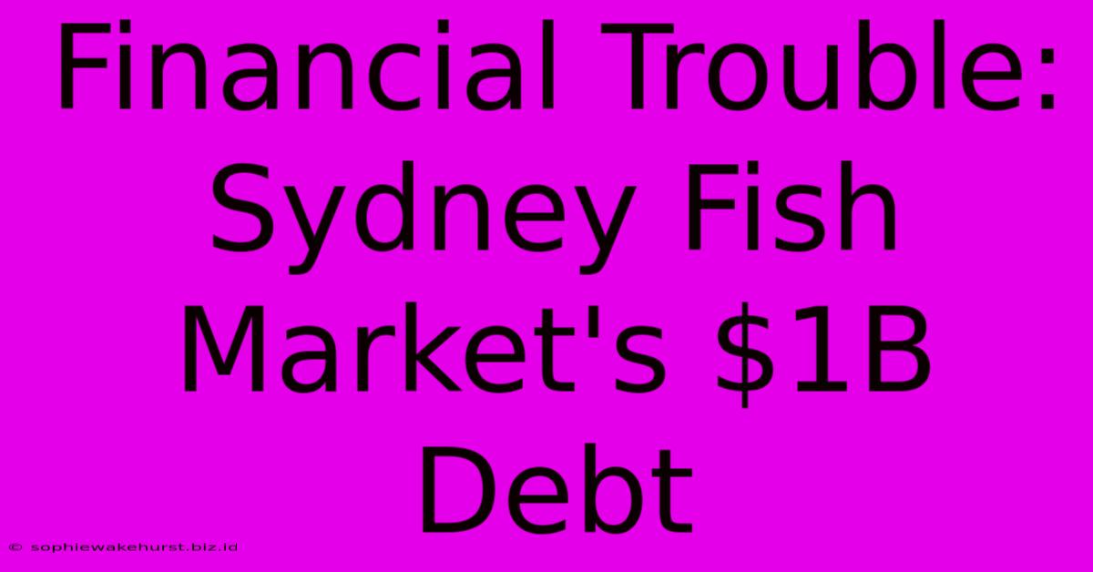 Financial Trouble: Sydney Fish Market's $1B Debt