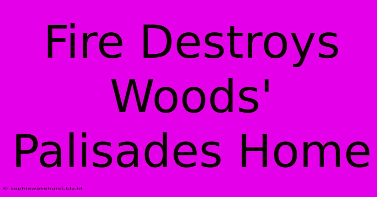 Fire Destroys Woods' Palisades Home