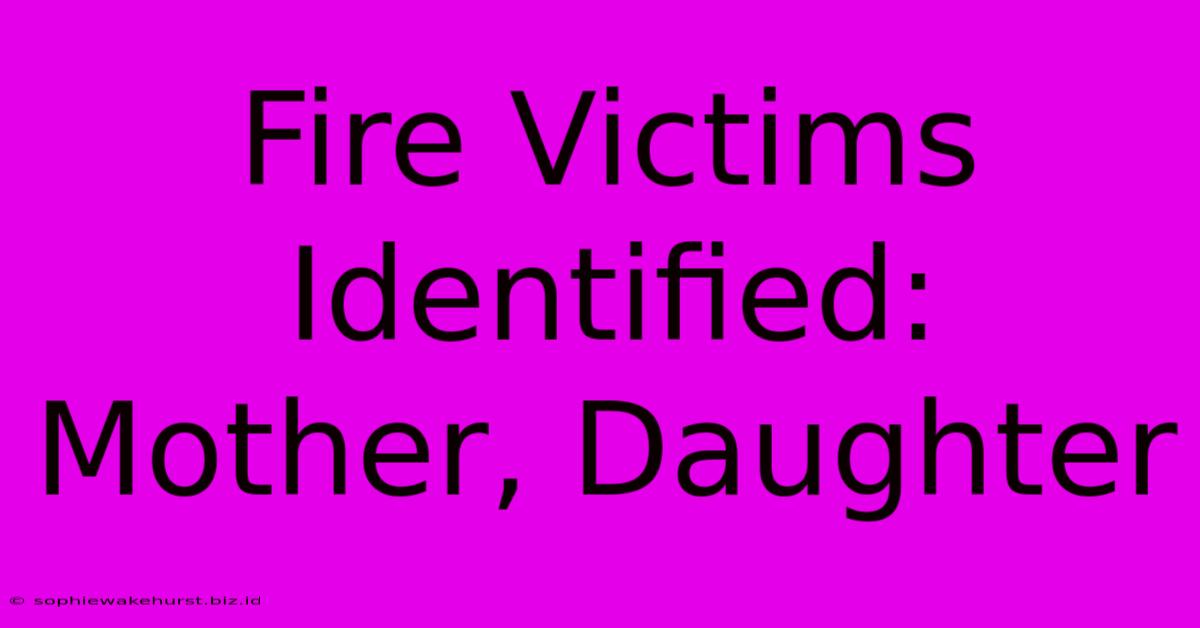 Fire Victims Identified: Mother, Daughter