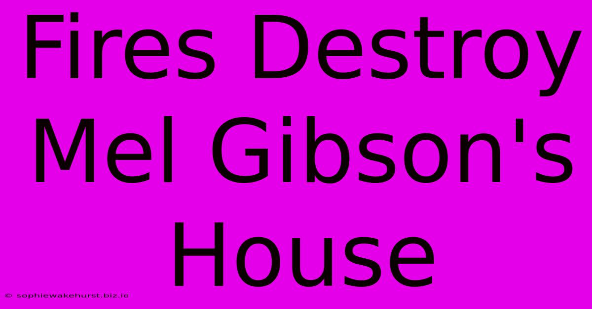 Fires Destroy Mel Gibson's House