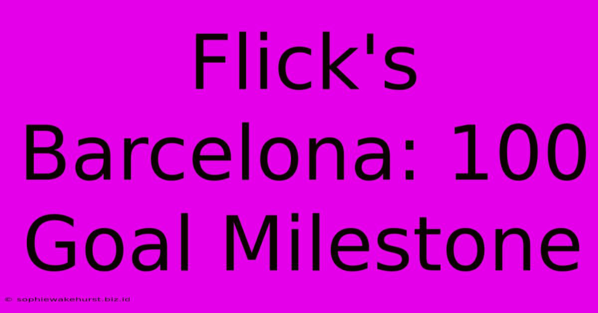 Flick's Barcelona: 100 Goal Milestone