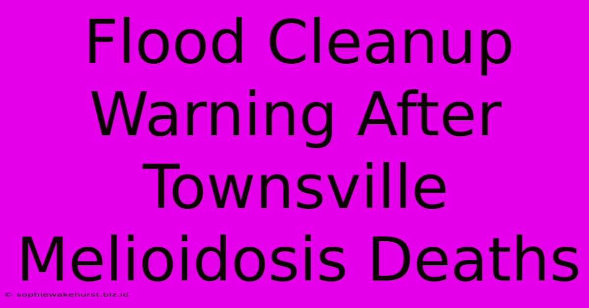 Flood Cleanup Warning After Townsville Melioidosis Deaths