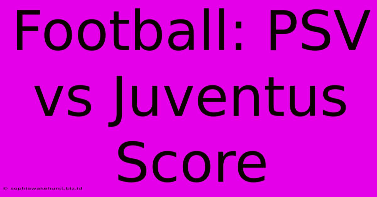 Football: PSV Vs Juventus Score