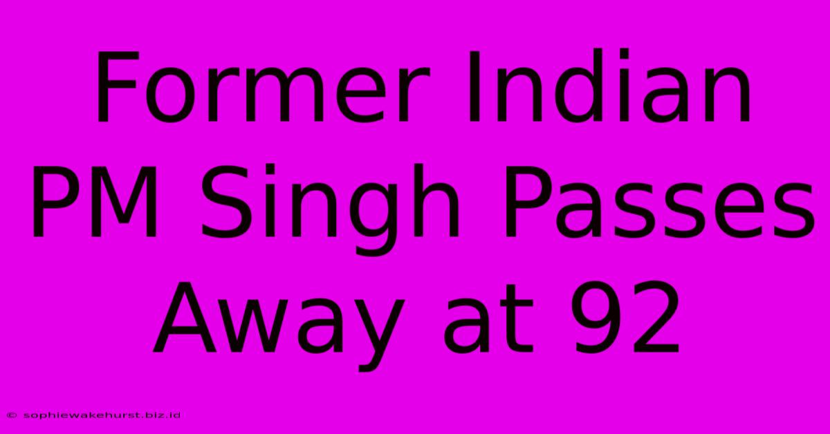 Former Indian PM Singh Passes Away At 92