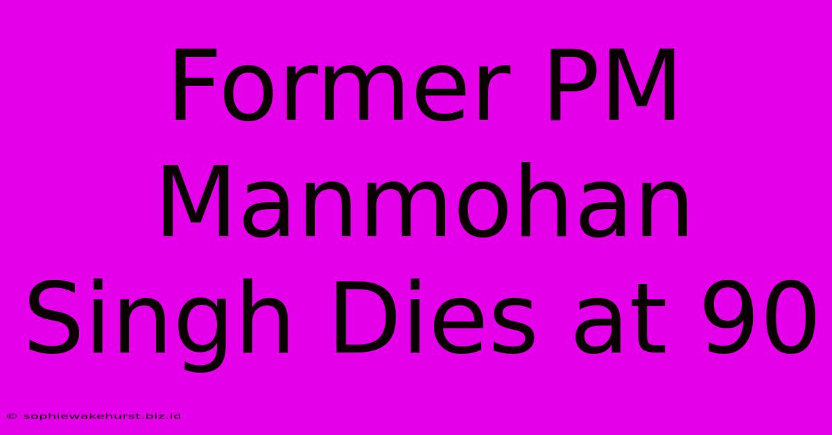 Former PM Manmohan Singh Dies At 90