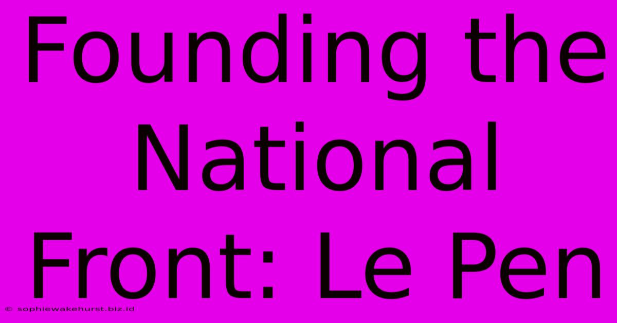 Founding The National Front: Le Pen