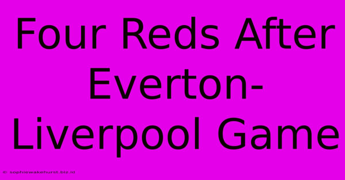 Four Reds After Everton-Liverpool Game