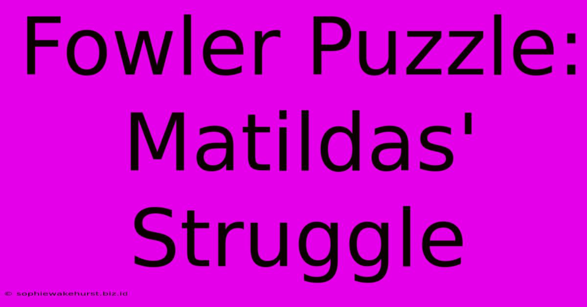 Fowler Puzzle: Matildas' Struggle