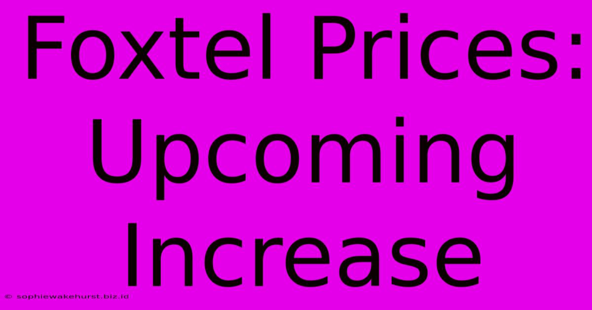 Foxtel Prices: Upcoming Increase