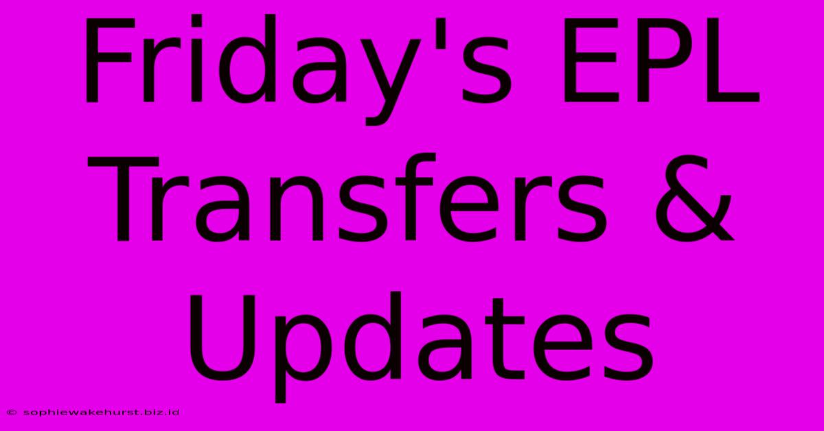 Friday's EPL Transfers & Updates